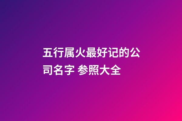 五行属火最好记的公司名字 参照大全-第1张-公司起名-玄机派